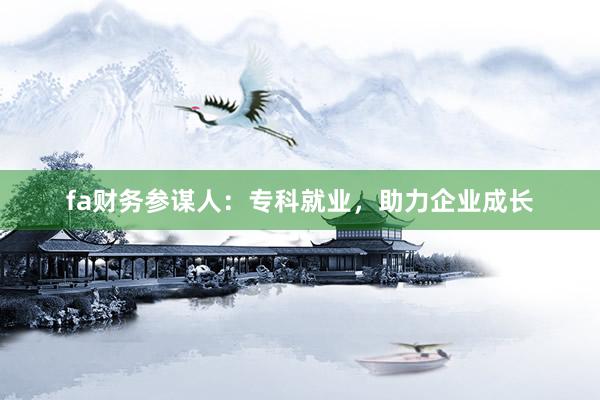 fa财务参谋人：专科就业，助力企业成长